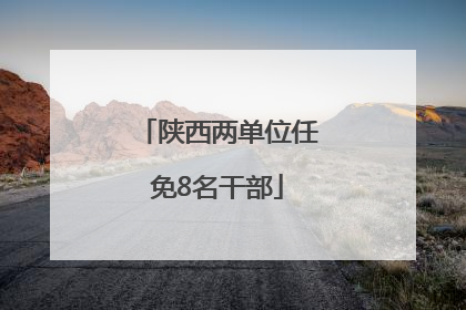 陕西两单位任免8名干部