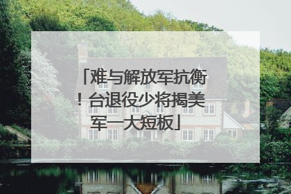 难与解放军抗衡！台退役少将揭美军一大短板