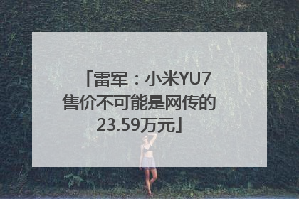 雷军：小米YU7售价不可能是网传的23.59万元