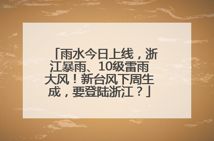 雨水今日上线，浙江暴雨、10级雷雨大风！新台风下周生成，要登陆浙江？