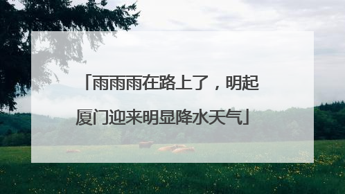 雨雨雨在路上了，明起厦门迎来明显降水天气