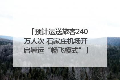 预计运送旅客240万人次 石家庄机场开启暑运“畅飞模式”