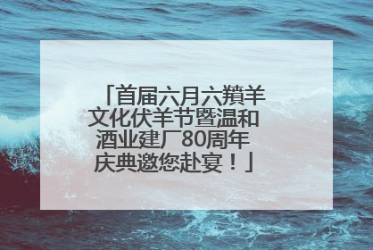 首届六月六羵羊文化伏羊节暨温和酒业建厂80周年庆典邀您赴宴！