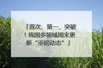 首次、第一、突破！我国多领域周末更新“重磅动态”
