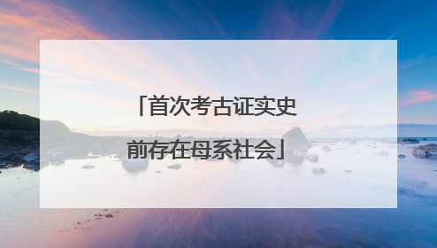 首次考古证实史前存在母系社会