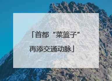 首都“菜篮子”再添交通动脉