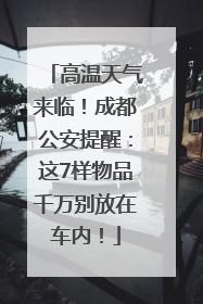 高温天气来临！成都公安提醒：这7样物品千万别放在车内！