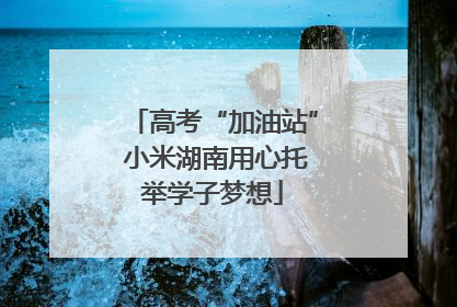 高考“加油站” 小米湖南用心托举学子梦想