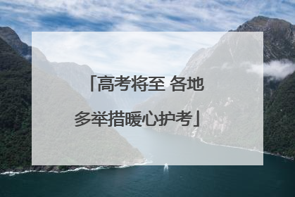 高考将至 各地多举措暖心护考