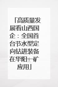 高质量发展看山西国企：全国首台节水型定向钻进装备在华阳一矿应用