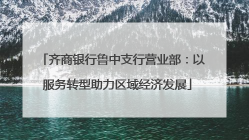 齐商银行鲁中支行营业部：以服务转型助力区域经济发展