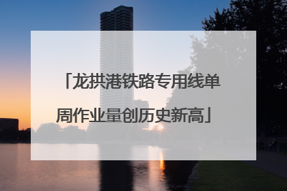 龙拱港铁路专用线单周作业量创历史新高