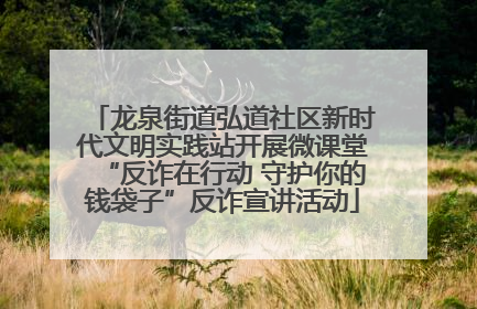 龙泉街道弘道社区新时代文明实践站开展微课堂“反诈在行动 守护你的钱袋子”反诈宣讲活动