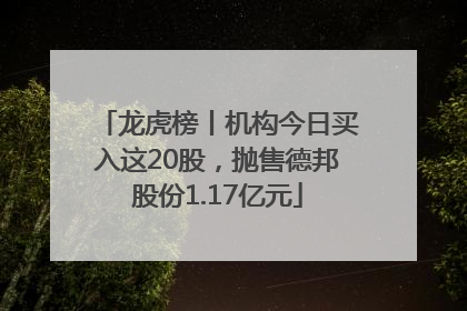 龙虎榜丨机构今日买入这20股，抛售德邦股份1.17亿元