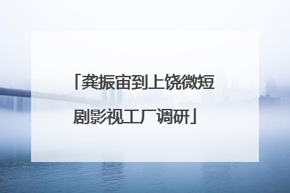龚振宙到上饶微短剧影视工厂调研