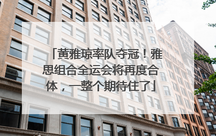 黄雅琼率队夺冠！雅思组合全运会将再度合体，一整个期待住了