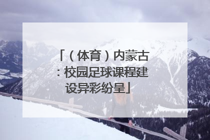 （体育）内蒙古：校园足球课程建设异彩纷呈
