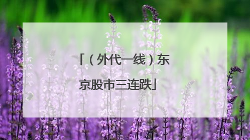 （外代一线）东京股市三连跌