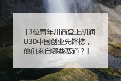 3位青年川商登上胡润U30中国创业先锋榜，他们来自哪些赛道？