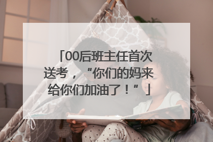 00后班主任首次送考，“你们的妈来给你们加油了！”