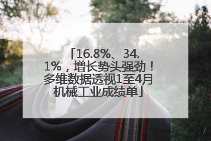 16.8%、34.1%，增长势头强劲！多维数据透视1至4月机械工业成绩单