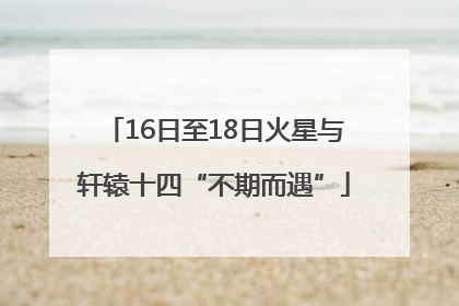 16日至18日火星与轩辕十四“不期而遇”
