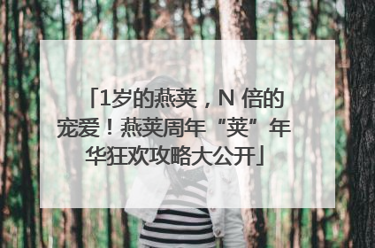 1岁的燕荚，N 倍的宠爱！燕荚周年“荚”年华狂欢攻略大公开