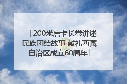 200米唐卡长卷讲述民族团结故事 献礼西藏自治区成立60周年