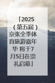 2025（第五届）京张全季体育旅游嘉年华 将于7月5日在崇礼启幕