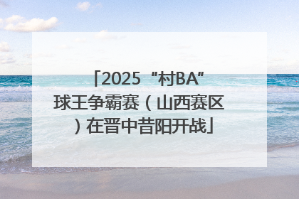2025“村BA”球王争霸赛（山西赛区）在晋中昔阳开战