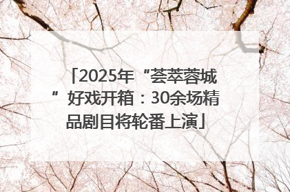 2025年“荟萃蓉城”好戏开箱：30余场精品剧目将轮番上演