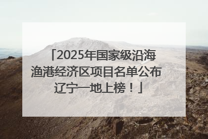 2025年国家级沿海渔港经济区项目名单公布 辽宁一地上榜！