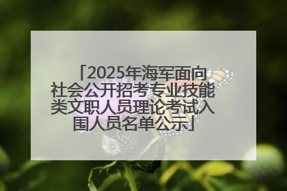 2025年海军面向社会公开招考专业技能类文职人员理论考试入围人员名单公示
