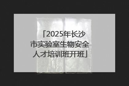 2025年长沙市实验室生物安全人才培训班开班