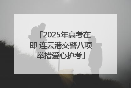 2025年高考在即 连云港交警八项举措爱心护考