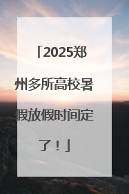2025郑州多所高校暑假放假时间定了！