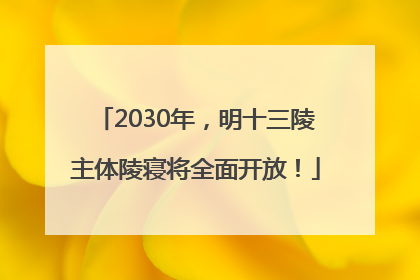 2030年，明十三陵主体陵寝将全面开放！