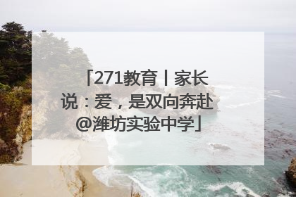271教育丨家长说：爱，是双向奔赴@潍坊实验中学