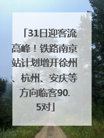 31日迎客流高峰！铁路南京站计划增开徐州、杭州、安庆等方向临客90.5对