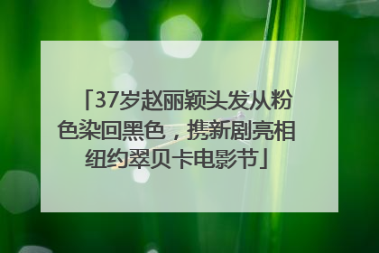 37岁赵丽颖头发从粉色染回黑色，携新剧亮相纽约翠贝卡电影节