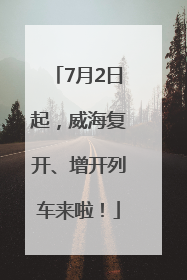 7月2日起，威海复开、增开列车来啦！