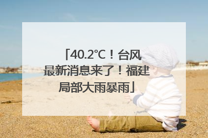 40.2℃！台风最新消息来了！福建局部大雨暴雨