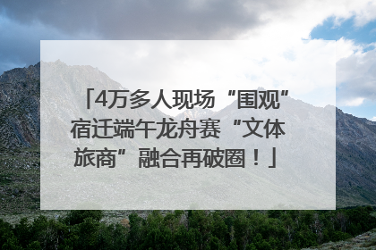 4万多人现场“围观” 宿迁端午龙舟赛“文体旅商”融合再破圈！