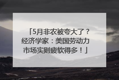 5月非农被夸大了？经济学家：美国劳动力市场实则疲软得多！