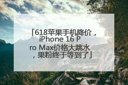 618苹果手机降价，iPhone 16 Pro Max价格大跳水，果粉终于等到了