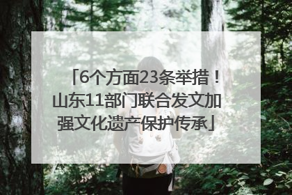 6个方面23条举措！山东11部门联合发文加强文化遗产保护传承