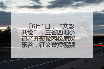 6月1日，“文影共绘”，三省四地小记者齐聚豫西松鹿欢乐谷，征文暨短视频大赛精彩启幕！
