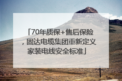 70年质保+售后保险，固达电缆集团重新定义家装电线安全标准
