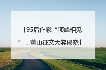 95后作家“顶峰相见”，黄山征文大奖揭晓