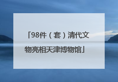 98件（套）清代文物亮相天津博物馆